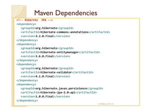 MMaavveenn DDeeppeennddeenncciieess 
!-- Hibernte JPA -- 
dependency 
groupIdorg.hibernate/groupId 
artifactIdhibernate-commons-annotations/artifactId 
version3.2.0.Final/version 
/dependency 
dependency 
groupIdorg.hibernate/groupId 
artifactIdhibernate-entitymanager/artifactId 
vveerrssiioonn33..66..00..FFiinnaall//vveerrssiioonn 
/dependency 
dependency 
groupIdorg.hibernate/groupId 
artifactIdhibernate-validator/artifactId 
version4.1.0.Final/version 
/dependency 
dependency 
groupIdorg.hibernate.javax.persistence/groupId 
artifactIdhibernate-jpa-2.0-api/artifactId 
version1.0.0.Final/version 
/dependency 
med@youssfi.net 
 