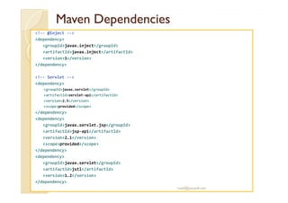 MMaavveenn DDeeppeennddeenncciieess 
!-- @Inject -- 
dependency 
groupIdjavax.inject/groupId 
artifactIdjavax.inject/artifactId 
version1/version 
/dependency 
!-- Servlet -- 
dependency 
groupIdjavax.servlet/groupId 
artifactIdservlet-api/artifactId 
vveerrssiioonn22..55//vveerrssiioonn 
scopeprovided/scope 
/dependency 
dependency 
groupIdjavax.servlet.jsp/groupId 
artifactIdjsp-api/artifactId 
version2.1/version 
scopeprovided/scope 
/dependency 
dependency 
groupIdjavax.servlet/groupId 
artifactIdjstl/artifactId 
version1.2/version 
/dependency 
med@youssfi.net 
 