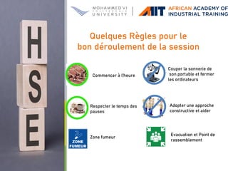 Commencer à l’heure
Couper la sonnerie de
son portable et fermer
les ordinateurs
Respecter le temps des
pauses
Adopter une approche
constructive et aider
Zone fumeur
Evacuation et Point de
rassemblement
Quelques Règles pour le
bon déroulement de la session
 
