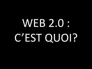 WEB 2.0 :  C’EST QUOI?