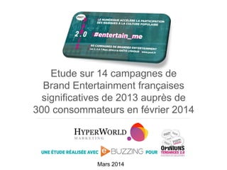 Mars 2014
Etude sur 14 campagnes de
Brand Entertainment françaises
significatives de 2013 auprès de
300 consommateurs en f...