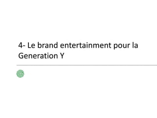 4- Le brand entertainment pour la
Generation Y
 