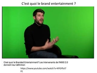 C’est quoi le brand entertainment ?
https://www.youtube.com/watch?v=KPGYfsiI7
FE
 