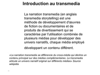 93
La narration transmedia (en anglais
transmedia storytelling) est une
méthode de développement d'œuvres
de fiction ou do...