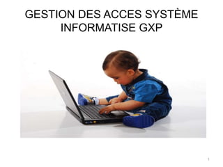 GESTION DES ACCES SYSTÈME
INFORMATISE GXP
1
 