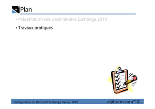 Plan
• Présentation des destinataires Exchange 2010
• Travaux pratiques
Configuration de Microsoft Exchange Server 2010 alphorm.com™©
 
