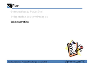 Plan
• Introduction au PowerShell
• Présentation des terminologies
• Démonstration
Configuration de Microsoft Exchange Server 2010 alphorm.com™©
 