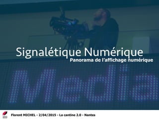Signalétique Numérique
Florent MICHEL - 2/04/2015 - La cantine 2.0 - Nantes
Panorama de l’affichage numérique
 