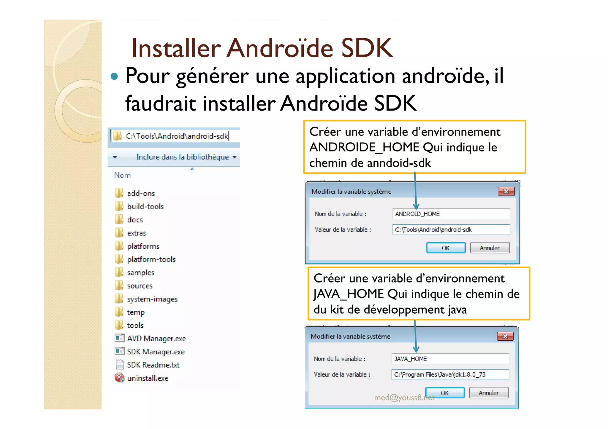 Installer Androïde SDK
Pour générer une application androïde, il
faudrait installer Androïde SDK
med@youssfi.net
Créer une variable d’environnement
ANDROIDE_HOME Qui indique le
chemin de anndoid-sdk
Créer une variable d’environnement
JAVA_HOME Qui indique le chemin de
du kit de développement java
 