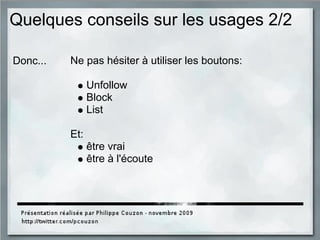 Quelques conseils sur les usages 2/2
Ne pas hésiter à utiliser les boutons:
Unfollow
Block
List
Et:
être vrai
être à l'écoute
Donc...
 