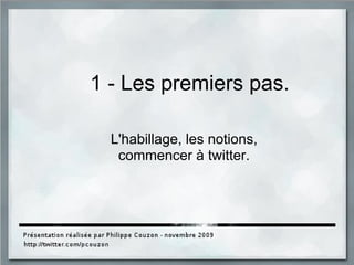 1 - Les premiers pas.
L'habillage, les notions,
commencer à twitter.
 