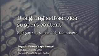 Help your customers help themselves
Designing self-service
support content:
Support Driven Expo Europe
Monday, 1st April 2019
Crowne Plaza Belgrade, Serbia
 