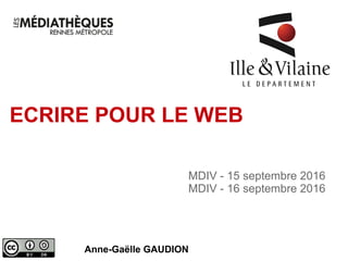 ECRIRE POUR LE WEB
Anne-Gaëlle GAUDION
MDIV - 15 septembre 2016
MDIV - 16 septembre 2016
 