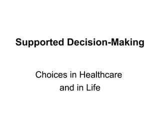Supported Decision-Making
Choices in Healthcare
and in Life
 