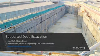 Supported Deep Excavation
• Eng. Khaled Sobhy Emam
• Demonstrator, Faculty of Engineering – Ain Shams University
• Khaled.Sobhy@eng.asu.edu.eg
2020-2021
 