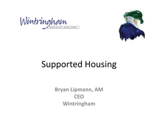 Supported Housing

   Bryan Lipmann, AM
           CEO
      Wintringham
 