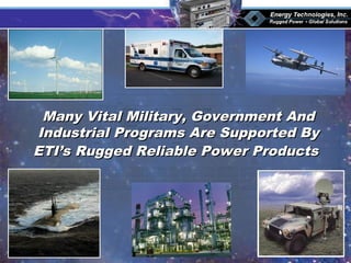 Many Vital Military, Government AndMany Vital Military, Government And
Industrial Programs Are Supported ByIndustrial Programs Are Supported By
ETI’s Rugged Reliable Power ProductsETI’s Rugged Reliable Power Products
 