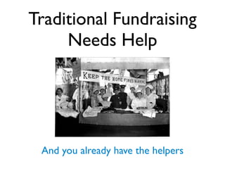 Traditional Fundraising
Needs Help
And you already have the helpers
 