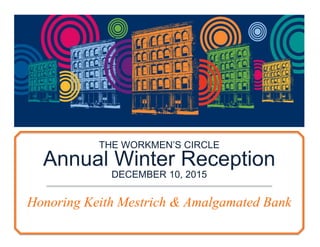 THE WORKMEN’S CIRCLE
Annual Winter Reception
DECEMBER 10, 2015
Honoring Keith Mestrich & Amalgamated Bank
 