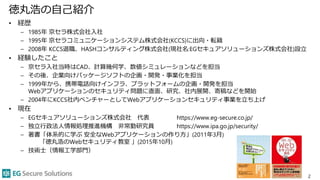 徳丸浩の自己紹介
• 経歴
– 1985年 京セラ株式会社入社
– 1995年 京セラコミュニケーションシステム株式会社(KCCS)に出向・転籍
– 2008年 KCCS退職、HASHコンサルティング株式会社(現社名:EGセキュアソリューション...