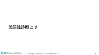 脆弱性診断とは
Copyright © 2012-2017 EG Secure Solutions Inc. 36
 