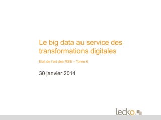 Le big data au service des
transformations digitales
Etat de l’art des RSE – Tome 6

30 janvier 2014

 