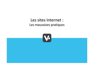 Les sites Internet :
Les mauvaises pratiques
 