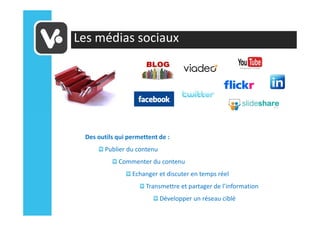 Les médias sociaux




 Des outils qui permettent de :
        Publier du contenu
            Commenter du contenu
                 Echanger et discuter en temps réel
                      Transmettre et partager de l’information
                             Développer un réseau ciblé
 