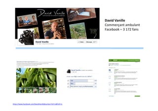 David Vanille
Commerçant ambulant
Facebook – 3 172 fans

https://www.facebook.com/DavidVanilleBourbon?ref=ts&fref=ts

 