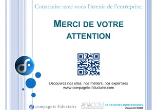 MERCI DE VOTRE
ATTENTION
Découvrez nos sites, nos métiers, nos expertises
www.compagnie-fiduciaire.com
Construire avec vous l’avenir de l’entreprise.
LE 18/20 DES INDEPENDANTS
#apacom1820
 