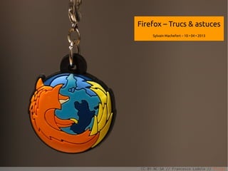 Firefox – Trucs & astuces
      Sylvain Machefert – 10 • 04 • 2013




                                           1

 CC-BY-NC-SA // Francesco Lodolo // Flickr
 