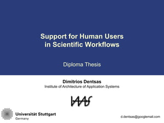 Support for Human Users
 in Scientific Workflows

            Diploma Thesis


            Dimitrios Dentsas
 Institute of Architecture of Application Systems




                                                    d.dentsas@googlemail.com
 