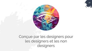 29
Conçue par les designers pour
les designers et les non
designers
 