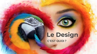 Le Design
C’EST QUOI ?
 