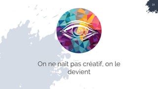 31
On ne naît pas créatif, on le
devient
 