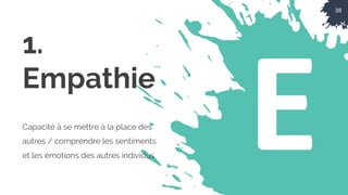 38
E
1.
Empathie
Capacité à se mettre à la place des
autres / comprendre les sentiments
et les émotions des autres individus.
 