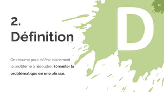 46
D
46
2.
Définition
On résume pour définir clairement
le problème à résoudre : formuler la
problématique en une phrase.
 