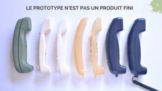 57
57
LE PROTOTYPE N’EST PAS UN PRODUIT FINI
 