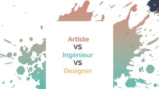 6
Artiste
VS
Ingénieur
VS
Designer
 