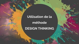 Utilisation de la
méthode
DESIGN THINKING
 