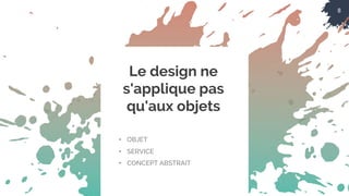 8
Le design ne
s'applique pas
qu'aux objets
• OBJET
• SERVICE
• CONCEPT ABSTRAIT
 