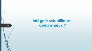Intégrité scientifique :
quels enjeux ?
19
 