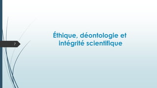 Éthique, déontologie et
intégrité scientifique
7
 