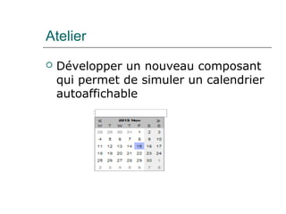 Atelier
 Développer un nouveau composant
qui permet de simuler un calendrier
autoaffichable
 