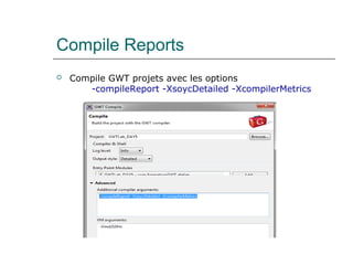 Compile Reports
 Compile GWT projets avec les options
-compileReport -XsoycDetailed -XcompilerMetrics
 