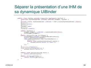 17/03/14 80
Séparer la présentation d’une IHM de
sa dynamique UiBinder
 
