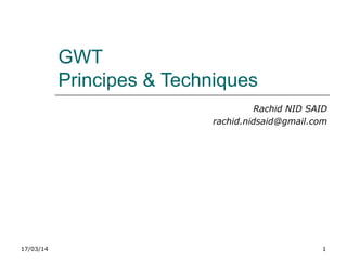 17/03/14 1
GWT
Principes & Techniques
Rachid NID SAID
rachid.nidsaid@gmail.com
 