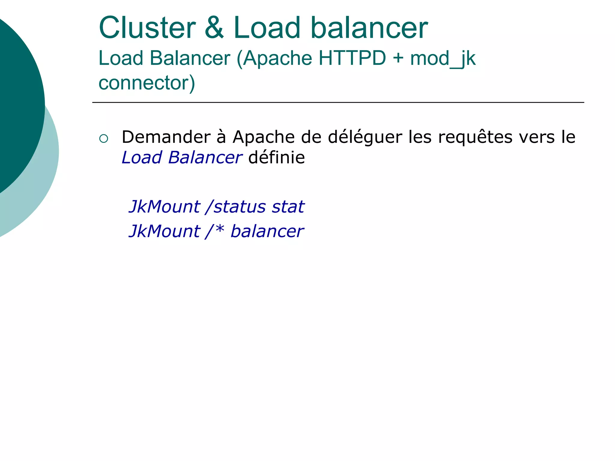 Cluster & Load balancer
Load Balancer (Apache HTTPD + mod_jk
connector)
 Demander à Apache de déléguer les requêtes vers le
Load Balancer définie
JkMount /status stat
JkMount /* balancer
 