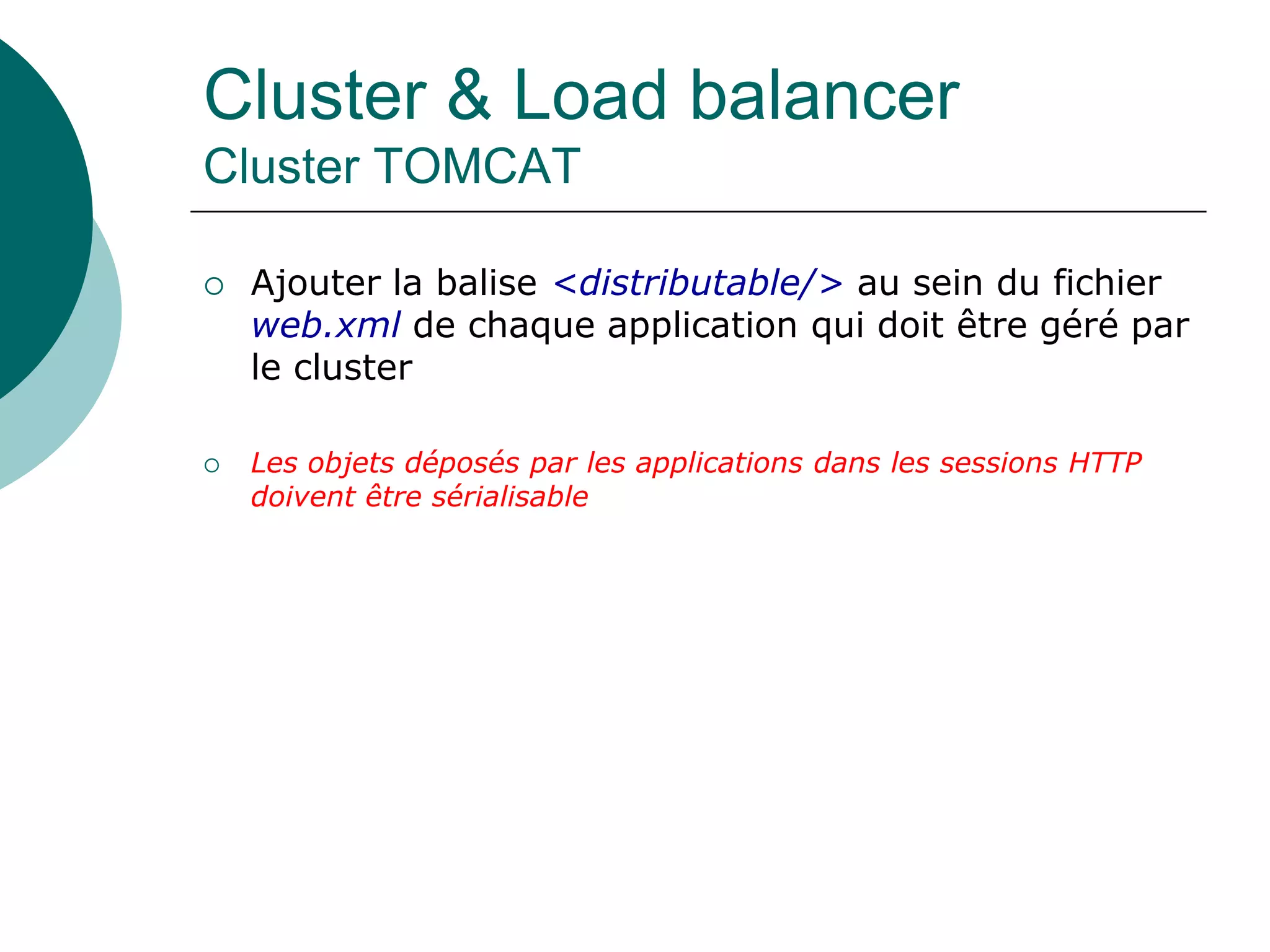 Cluster & Load balancer
Cluster TOMCAT
 Ajouter la balise <distributable/> au sein du fichier
web.xml de chaque application qui doit être géré par
le cluster
 Les objets déposés par les applications dans les sessions HTTP
doivent être sérialisable
 