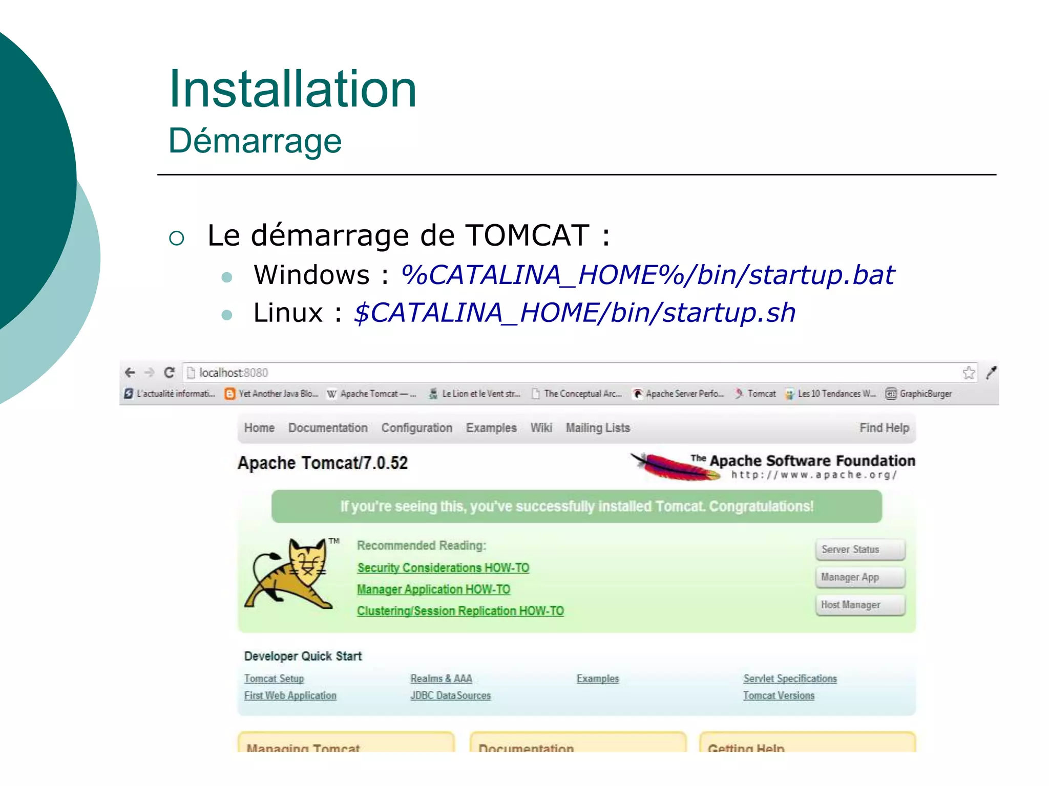 Installation
Démarrage
 Le démarrage de TOMCAT :
 Windows : %CATALINA_HOME%/bin/startup.bat
 Linux : $CATALINA_HOME/bin/startup.sh
 